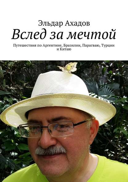 Вслед за мечтой. Путешествия по Аргентине, Бразилии, Парагваю, Турции и Китаю — Эльдар Ахадов