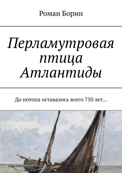 Перламутровая птица Атлантиды. До потопа оставалось всего 750 лет… — Роман Борин