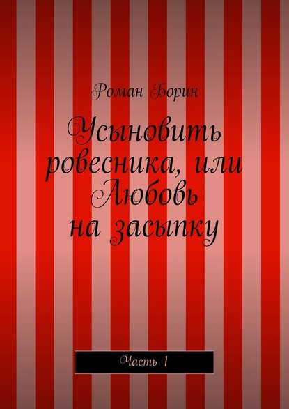 Усыновить ровесника, или Любовь на засыпку. Часть 1 - Роман Борин