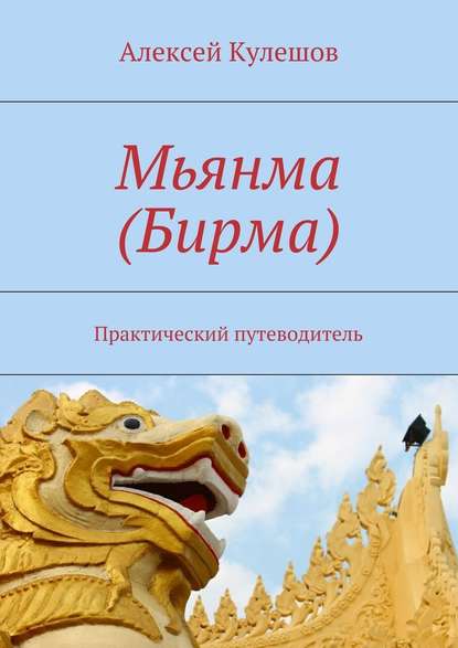 Мьянма (Бирма). Практический путеводитель — Алексей Кулешов