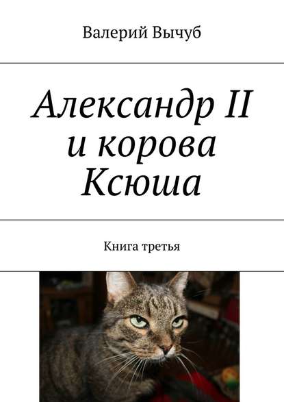 Александр II и корова Ксюша. Книга третья — Валерий Вычуб