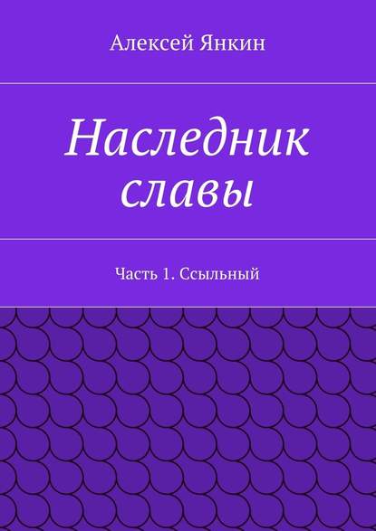 Наследник славы. Часть 1. Ссыльный - Алексей Евгеньевич Янкин