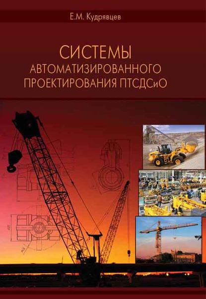 Системы автоматизированного проектирования машин и оборудования - Е. М. Кудрявцев