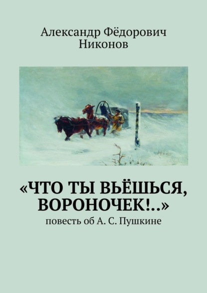 «Что ты вьёшься, вороночек!..». Повесть об А. С. Пушкине - Александр Фёдорович Никонов