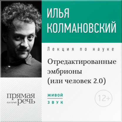 Лекция «Отредактированные эмбрионы (или: человек 2.0)» — Илья Колмановский