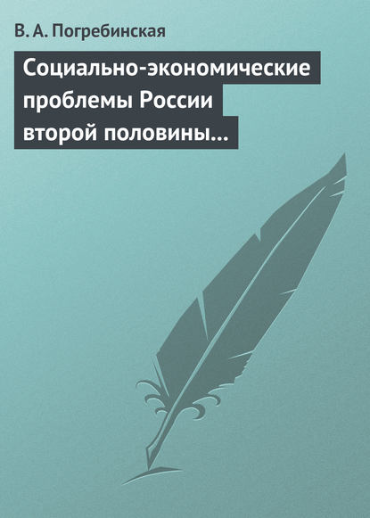 Социально-экономические проблемы России второй половины XIX – начала XX века. Учебное пособие - В. А. Погребинская