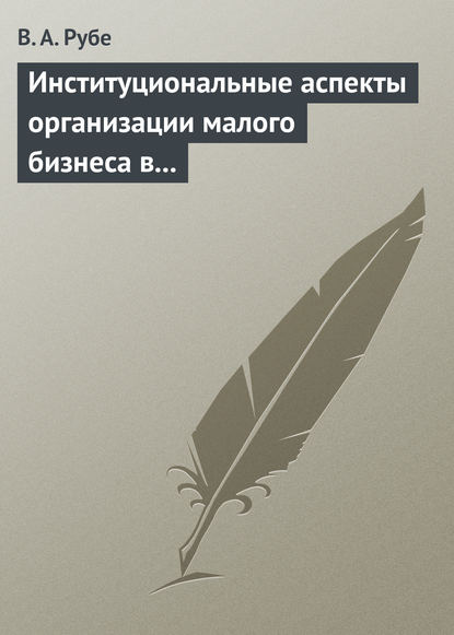 Институциональные аспекты организации малого бизнеса в развитых странах и в России. Учебное пособие — В. А. Рубе