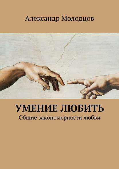 Умение любить. Общие закономерности любви - Александр Молодцов