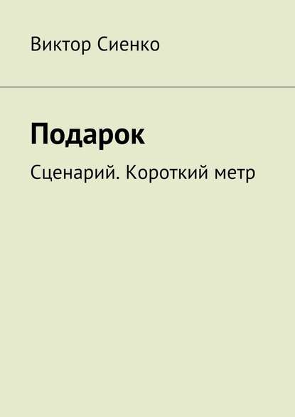 Подарок. Сценарий. Короткий метр — Виктор Сиенко