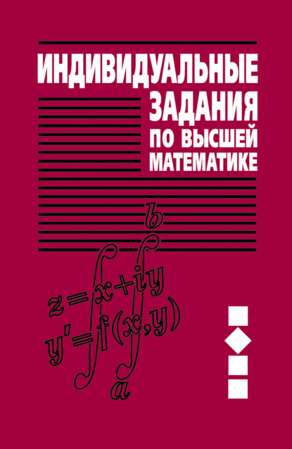 Индивидуальные задания по высшей математике. Часть 2. Комплексные числа. Неопределенные и определенные интегралы. Функции нескольких переменных. Обыкновенные дифференциальные уравнения — А. П. Рябушко