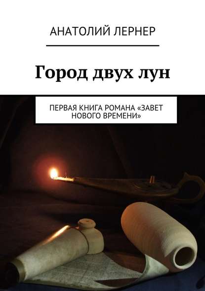 Город двух лун. Первая книга романа «Завет Нового времени» - Лернер Игоревич Анатолий