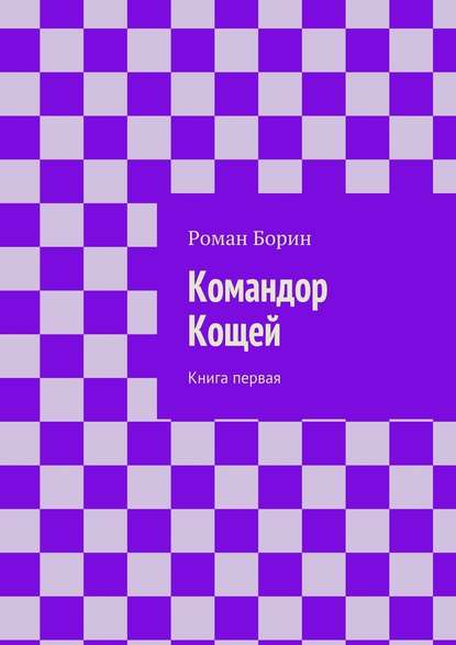 Командор Кощей. Книга первая — Роман Борин