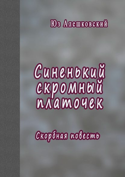 Синенький скромный платочек. Скорбная повесть - Юз Алешковский