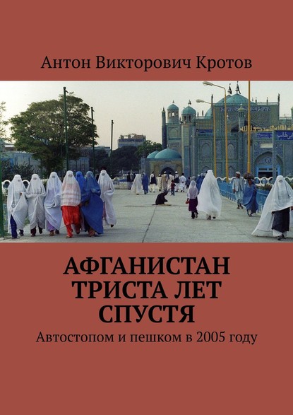 Афганистан триста лет спустя. Автостопом и пешком в 2005 году — Антон Викторович Кротов