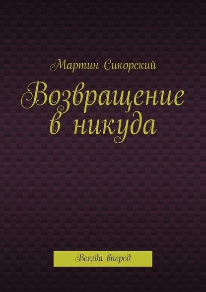 Возвращение в никуда. Всегда вперед — Мартин Сикорский