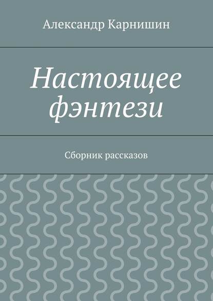 Настоящее фэнтези. Сборник рассказов - Александр Карнишин