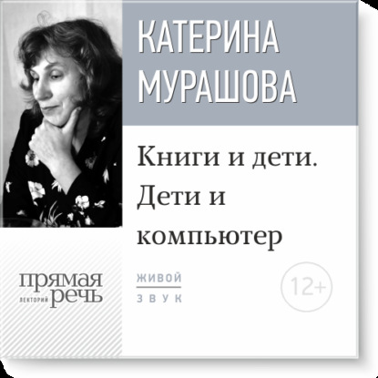 Лекция «Книги и дети. Дети и компьютер» - Екатерина Мурашова