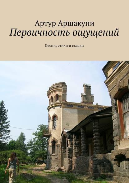 Первичность ощущений. Песни, стихи и сказки - Артур Аршакуни