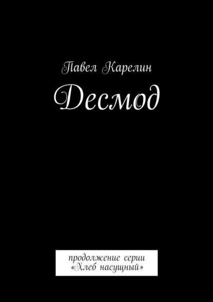 Десмод. Продолжение серии «Хлеб насущный» - Павел Карелин