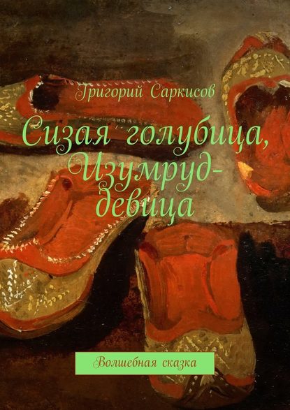 Сизая голубица, Изумруд-девица. Волшебные сказки - Григорий Саркисов