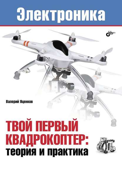 Твой первый квадрокоптер: теория и практика - Валерий Станиславович Яценков