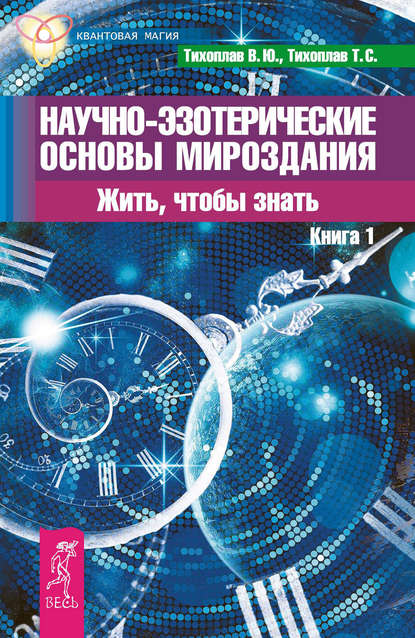 Научно-эзотерические основы мироздания. Жить, чтобы знать. Книга 1 - Виталий Тихоплав