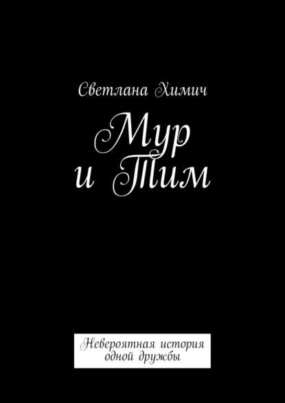 Мур и Тим. Невероятная история одной дружбы - Светлана Химич