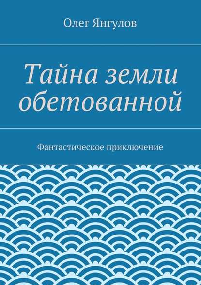 Тайна земли обетованной. Фантастическое приключение - Олег Михайлович Янгулов