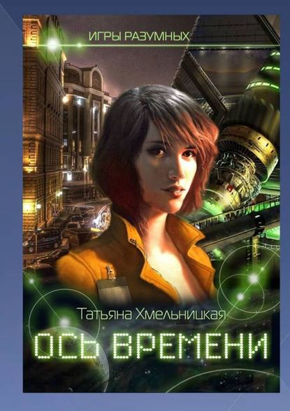 Ось времени. Игры разумных — Татьяна Хмельницкая