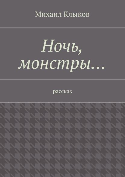 Ночь, монстры… рассказ — Михаил Клыков