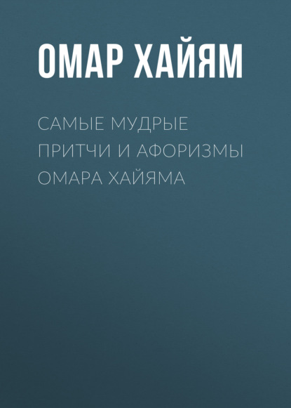 Самые мудрые притчи и афоризмы Омара Хайяма — Омар Хайям