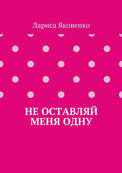 Не оставляй меня одну - Лариса Яковенко