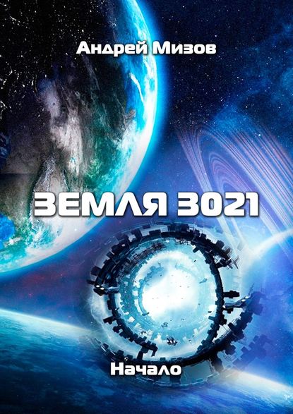 Земля 3021. Начало — Андрей Витальевич Мизов