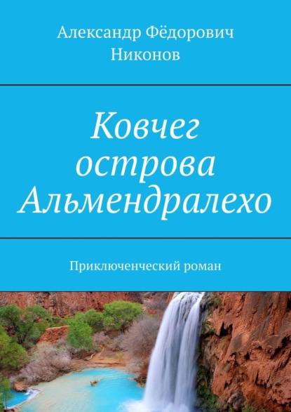 Ковчег острова Альмендралехо. Приключенческий роман — Александр Фёдорович Никонов