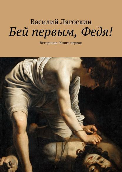 Бей первым, Федя! Ветеринар. Книга первая - Василий Иванович Лягоскин