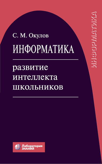 Информатика: развитие интеллекта школьников - С. М. Окулов