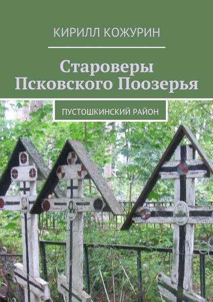 Староверы Псковского Поозерья. Пустошкинский район - Кирилл Яковлевич Кожурин