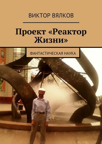 Проект «Реактор Жизни». Фантастическая наука — Виктор Вялков