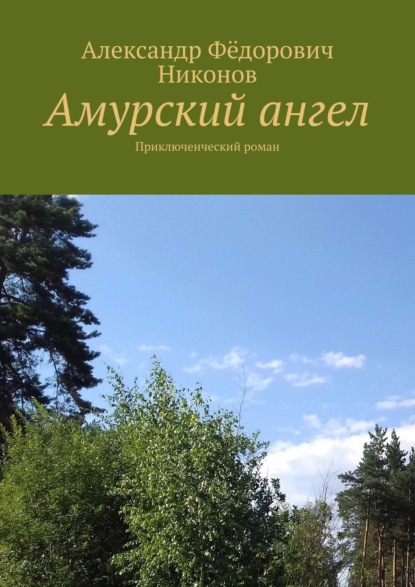 Амурский ангел. приключенческий роман - Александр Никонов