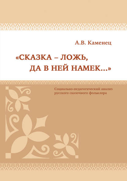 «Сказка – ложь, да в ней намек…» Социально-педагогический анализ русского сказочного фольклора - А. В. Каменец