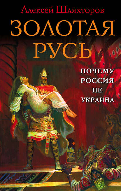 Золотая Русь. Почему Россия не Украина? — Алексей Шляхторов