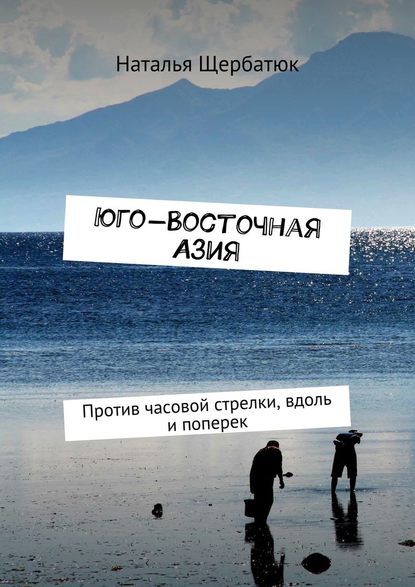 Юго-Восточная Азия. Против часовой стрелки, вдоль и поперек - Наталья Щербатюк