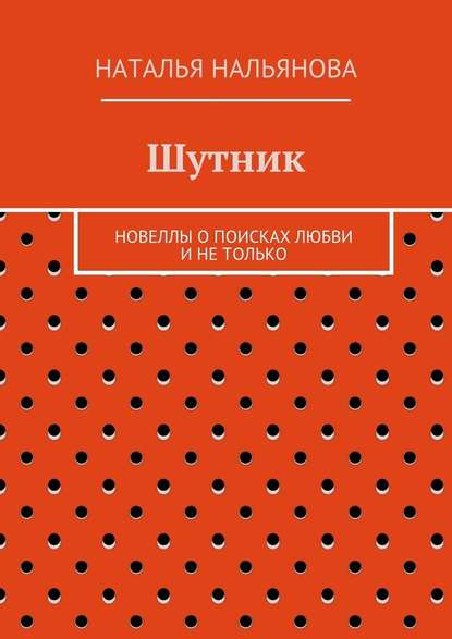 Шутник. Новеллы о поисках любви и не только - Наталья Нальянова