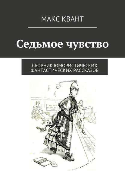 Седьмое чувство. Сборник юмористических фантастических рассказов - Макс Квант