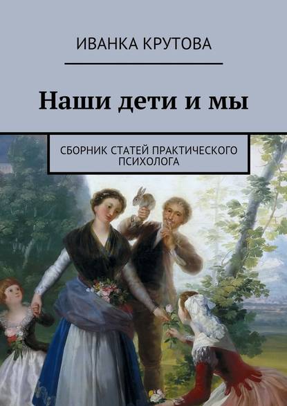 Наши дети и мы. Сборник статей практического психолога — Иванка Крутова