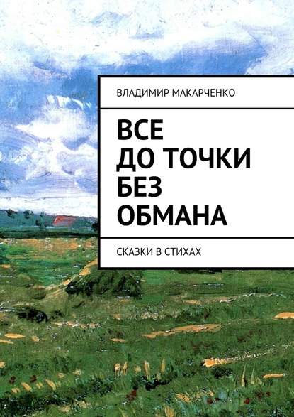 Все до точки без обмана. сказки в стихах — Владимир Макарченко