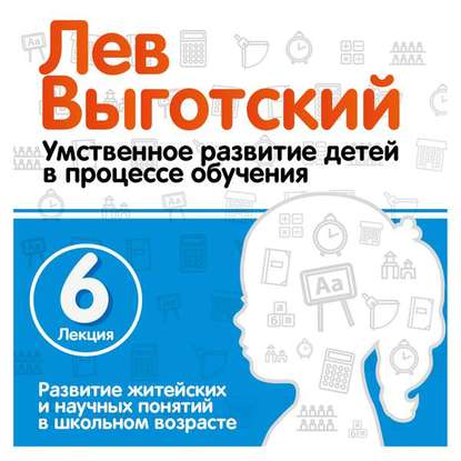 Лекция 6 «Развитие житейских и научных понятий в школьном возрасте» - Лев Семенович Выготский