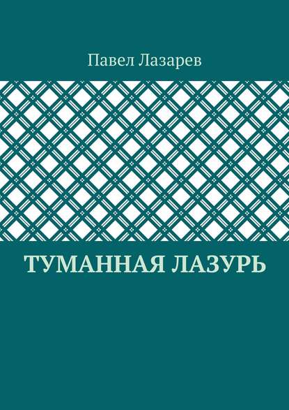 Туманная лазурь. Из цикла «Посиделки на обломках мироздания» - Павел Эдуардович Лазарев