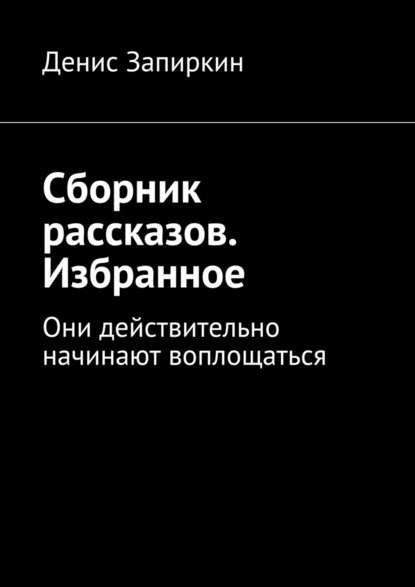 Сборник рассказов. Избранное. Они действительно начинают воплощаться — Денис Запиркин