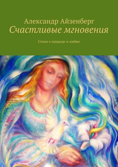 Счастливые мгновения. Стихи о любви и природе — Александр Айзенберг